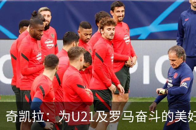奇凯拉：为U21及罗马奋斗的美好渴望