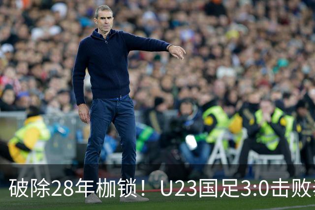 破除28年枷锁！U23国足3:0击败泰国晋级四强，迎战韩国争决赛席位